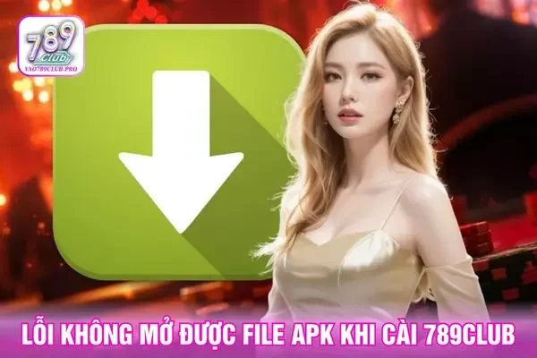 Lỗi không mở được file APK khi cài 789club